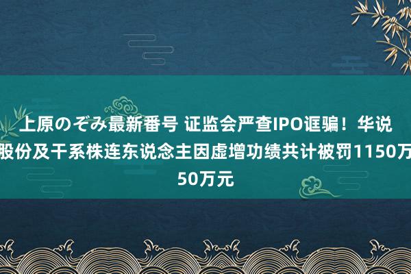 上原のぞみ最新番号 证监会严查IPO诓骗！华说念股份及干系株连东说念主因虚增功绩共计被罚1150万元