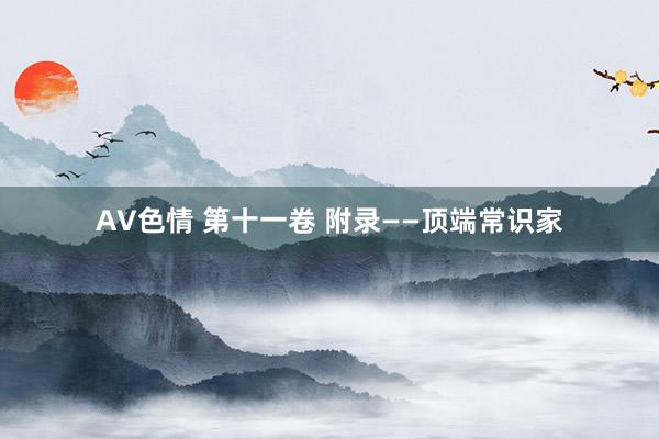 AV色情 第十一卷 附录——顶端常识家