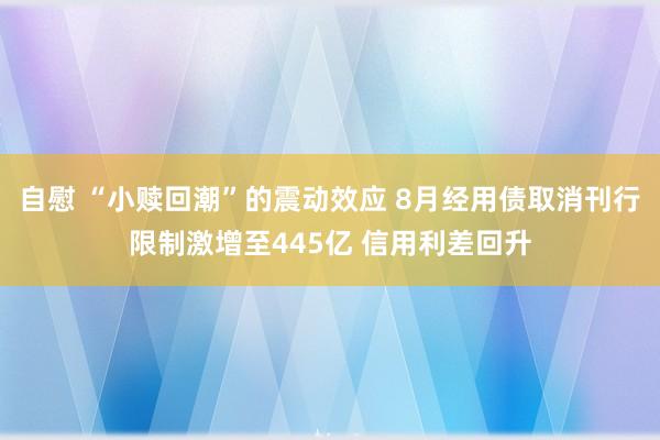 自慰 “小赎回潮”的震动效应 8月经用债取消刊行限制激增至445亿 信用利差回升